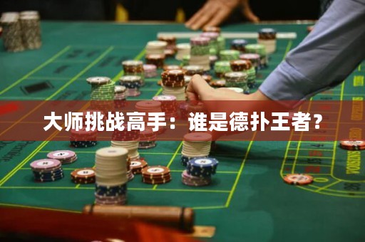 大师挑战高手：谁是德扑王者？