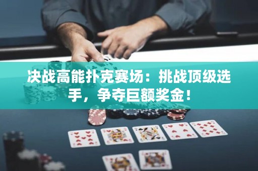决战高能扑克赛场：挑战顶级选手，争夺巨额奖金！
