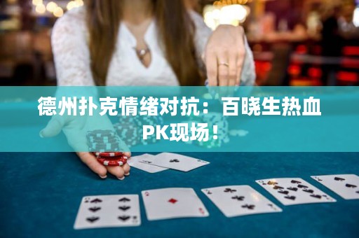 德州扑克情绪对抗：百晓生热血PK现场！