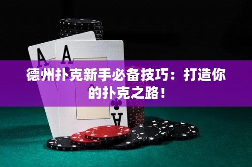 德州扑克新手必备技巧：打造你的扑克之路！