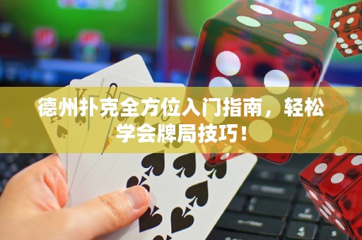 德州扑克全方位入门指南，轻松学会牌局技巧！