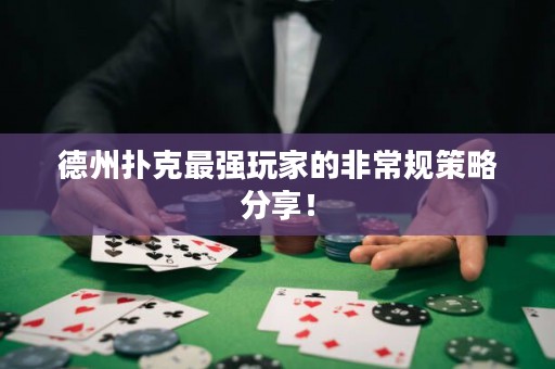 德州扑克最强玩家的非常规策略分享！