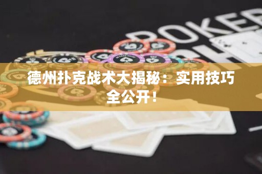 德州扑克战术大揭秘：实用技巧全公开！
