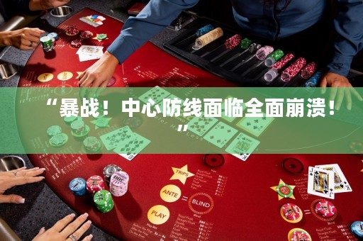 “暴战！中心防线面临全面崩溃！”
