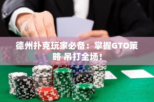 德州扑克玩家必备：掌握GTO策略 吊打全场！