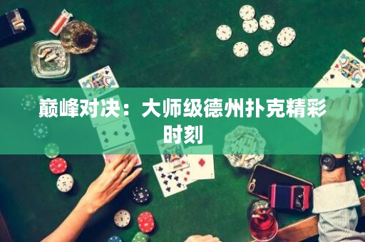巅峰对决：大师级德州扑克精彩时刻