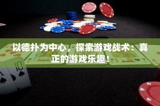 以德扑为中心，探索游戏战术：真正的游戏乐趣！