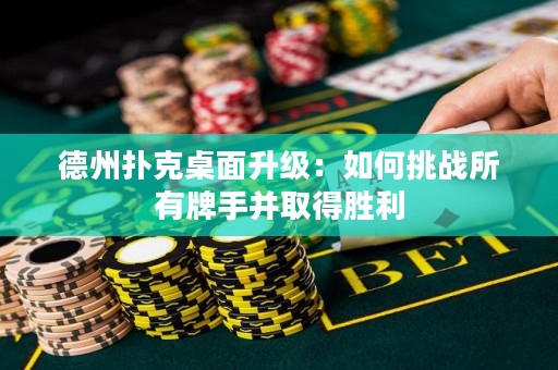 德州扑克桌面升级：如何挑战所有牌手并取得胜利