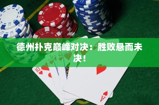 德州扑克巅峰对决：胜败悬而未决！