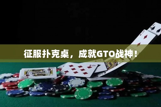 征服扑克桌，成就GTO战神！