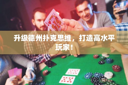 升级德州扑克思维，打造高水平玩家！