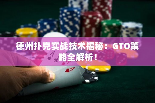 德州扑克实战技术揭秘：GTO策略全解析！