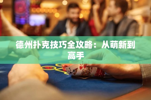 德州扑克技巧全攻略：从萌新到高手