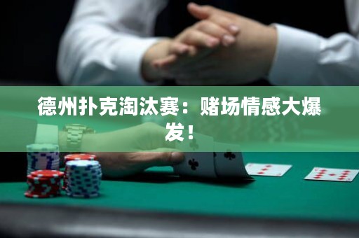 德州扑克淘汰赛：赌场情感大爆发！