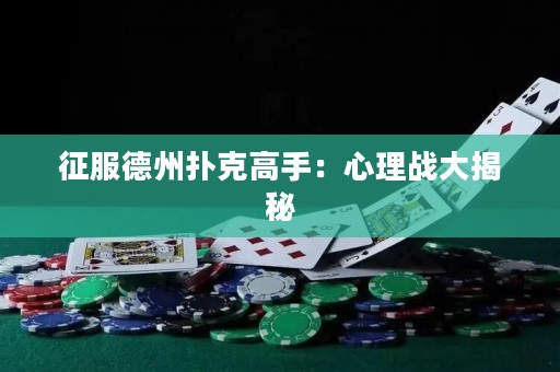 征服德州扑克高手：心理战大揭秘