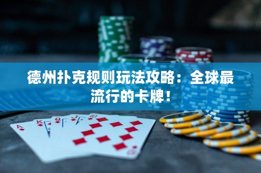德州扑克规则玩法攻略：全球最流行的卡牌！