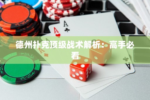 德州扑克顶级战术解析：高手必看