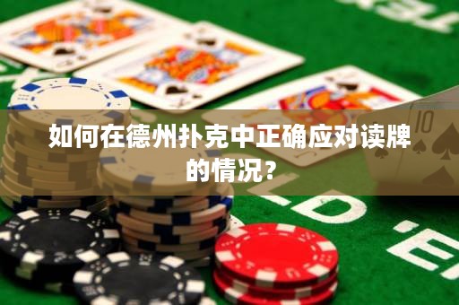 如何在德州扑克中正确应对读牌的情况？