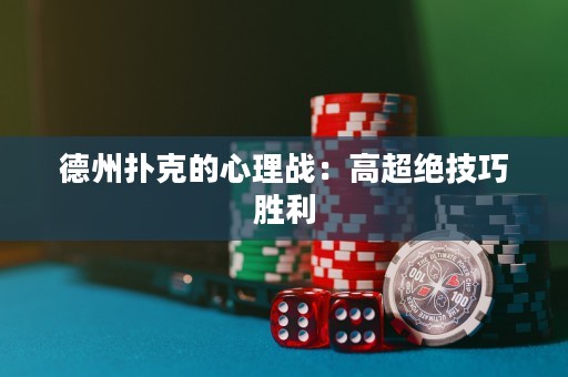 德州扑克的心理战：高超绝技巧胜利