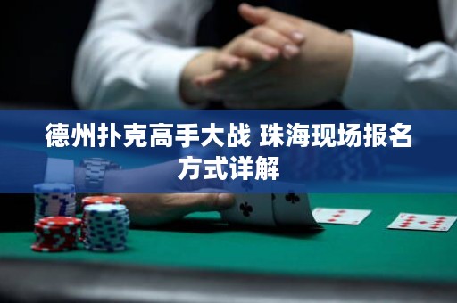 德州扑克高手大战 珠海现场报名方式详解