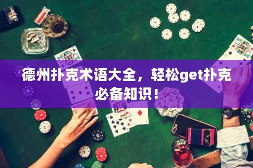 德州扑克术语大全，轻松get扑克必备知识！