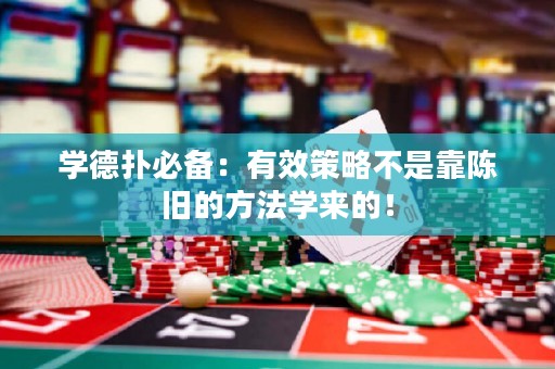 学德扑必备：有效策略不是靠陈旧的方法学来的！