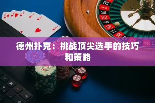 德州扑克：挑战顶尖选手的技巧和策略