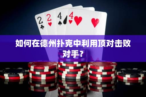 如何在德州扑克中利用顶对击败对手？