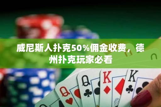 威尼斯人扑克50%佣金收费，德州扑克玩家必看