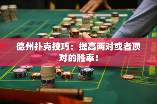 德州扑克技巧：提高两对或者顶对的胜率！
