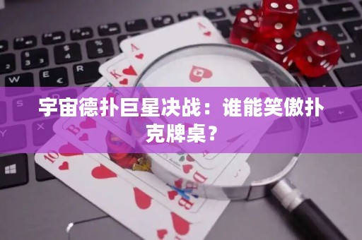宇宙德扑巨星决战：谁能笑傲扑克牌桌？