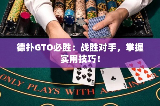 德扑GTO必胜：战胜对手，掌握实用技巧！