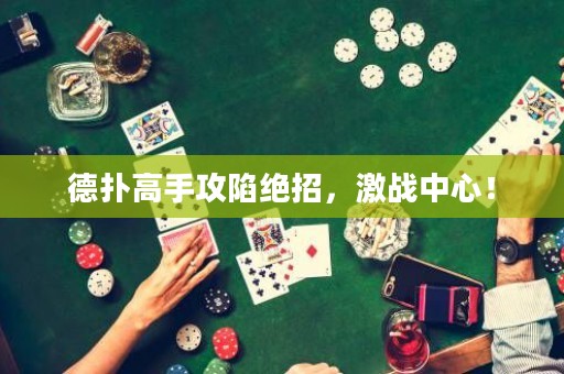 德扑高手攻陷绝招，激战中心！
