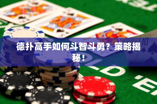 德扑高手如何斗智斗勇？策略揭秘！