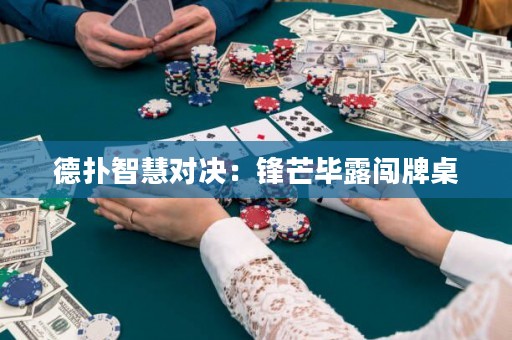 德扑智慧对决：锋芒毕露闯牌桌