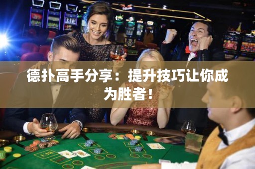 德扑高手分享：提升技巧让你成为胜者！