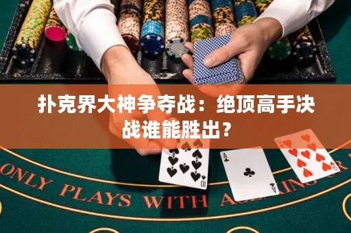 扑克界大神争夺战：绝顶高手决战谁能胜出？