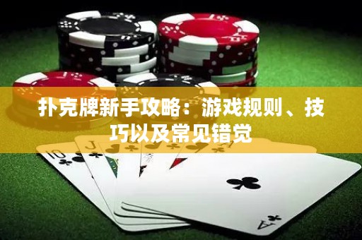 扑克牌新手攻略：游戏规则、技巧以及常见错觉