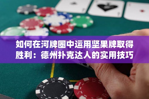 如何在河牌圈中运用坚果牌取得胜利：德州扑克达人的实用技巧