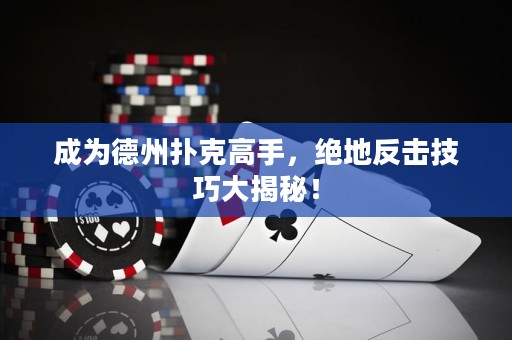 成为德州扑克高手，绝地反击技巧大揭秘！
