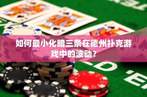 如何最小化暗三条在德州扑克游戏中的波动？