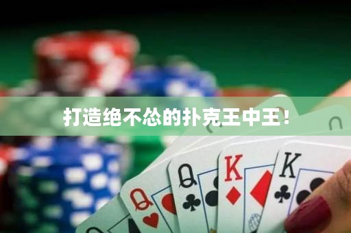 打造绝不怂的扑克王中王！