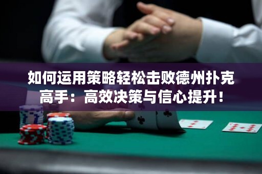如何运用策略轻松击败德州扑克高手：高效决策与信心提升！