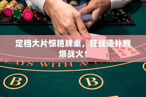 定档大片惊艳牌桌，狂战德扑燃爆战火！