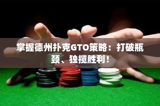 掌握德州扑克GTO策略：打破瓶颈、独揽胜利！