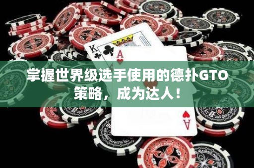 掌握世界级选手使用的德扑GTO策略，成为达人！