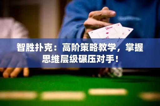 智胜扑克：高阶策略教学，掌握思维层级碾压对手！