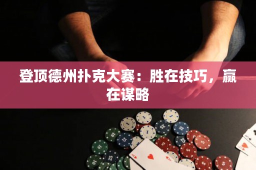 登顶德州扑克大赛：胜在技巧，赢在谋略