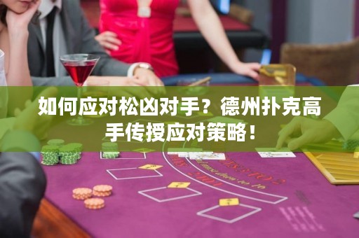 如何应对松凶对手？德州扑克高手传授应对策略！
