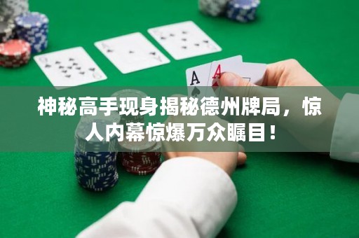 神秘高手现身揭秘德州牌局，惊人内幕惊爆万众瞩目！